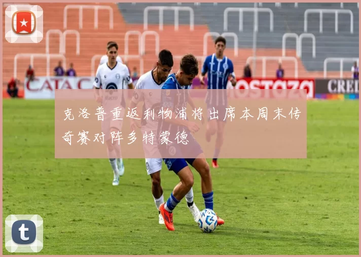 克洛普重返利物浦将出席本周末传奇赛对阵多特蒙德