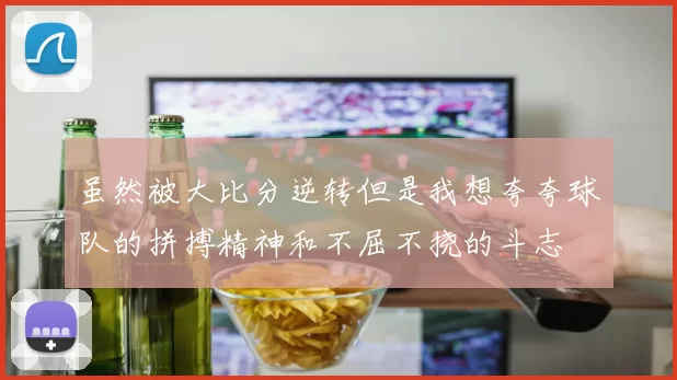 虽然被大比分逆转但是我想夸夸球队的拼搏精神和不屈不挠的斗志