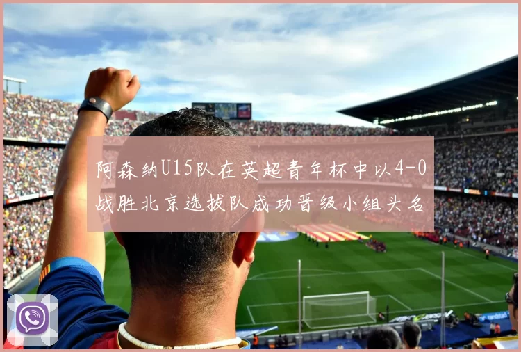 阿森纳U15队在英超青年杯中以4-0战胜北京选拔队成功晋级小组头名