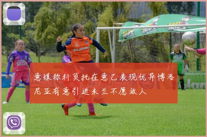 意媒称科莫托在意乙表现优异博洛尼亚有意引进米兰不愿放人