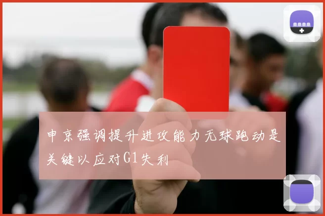申京强调提升进攻能力无球跑动是关键以应对G1失利