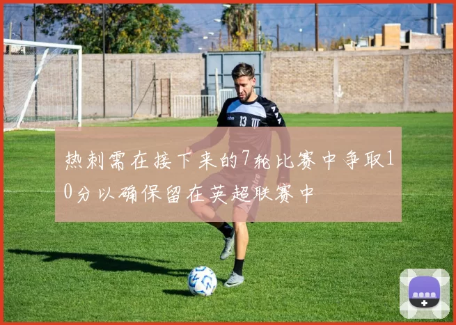热刺需在接下来的7轮比赛中争取10分以确保留在英超联赛中