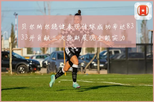 贝尔纳尔稳健表现传球成功率达8333并贡献三次抢断展现全能实力