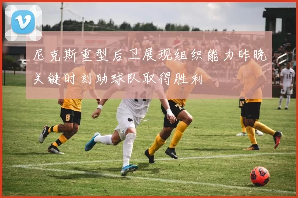 尼克斯重型后卫展现组织能力昨晚关键时刻助球队取得胜利