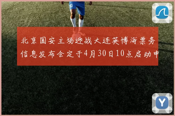 北京国安主场迎战大连英博海票务信息发布会定于4月30日10点启动申购