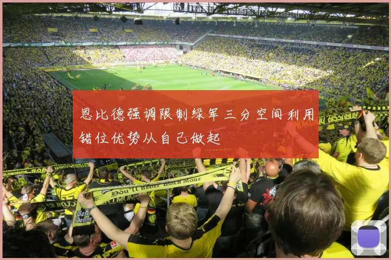 恩比德强调限制绿军三分空间利用错位优势从自己做起