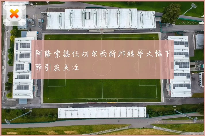 阿隆索接任切尔西新帅赔率大幅下降引发关注