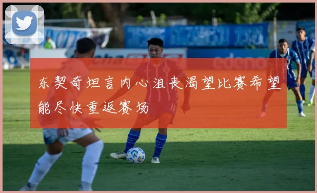 东契奇坦言内心沮丧渴望比赛希望能尽快重返赛场